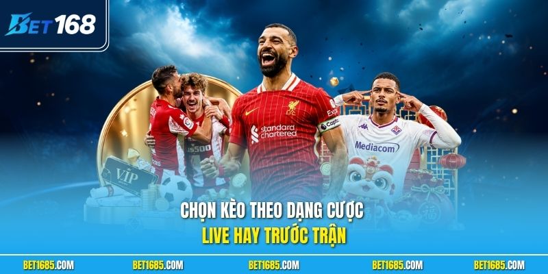 Chọn kèo theo dạng cược live hay trước trận