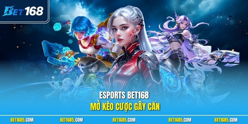 Esports BET168 mở kèo cược gay cấn