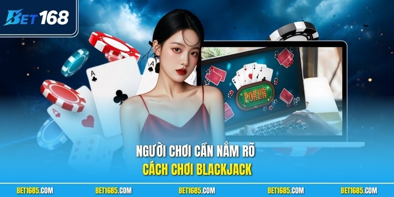 Người chơi cần nắm rõ cách chơi blackjack