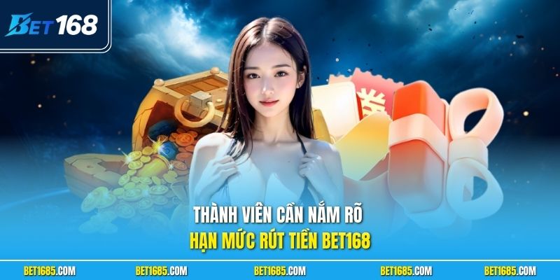 Thành viên cần nắm rõ hạn mức rút tiền BET168