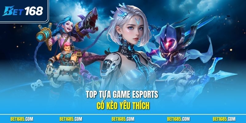 TOP tựa game Esports có kèo yêu thích
