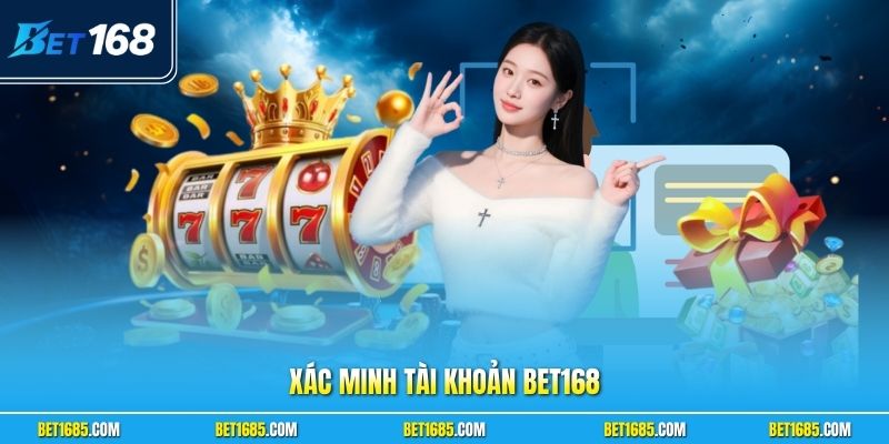 Xác Minh Tài Khoản BET168 An Toàn Và Chuẩn Xác Nhất 